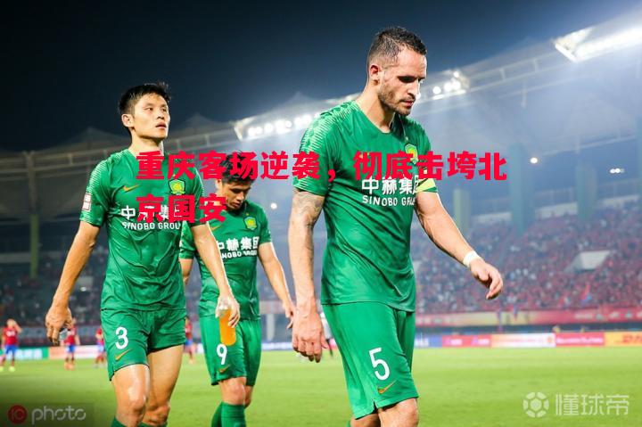 悟空体育-重庆客场逆袭，彻底击垮北京国安