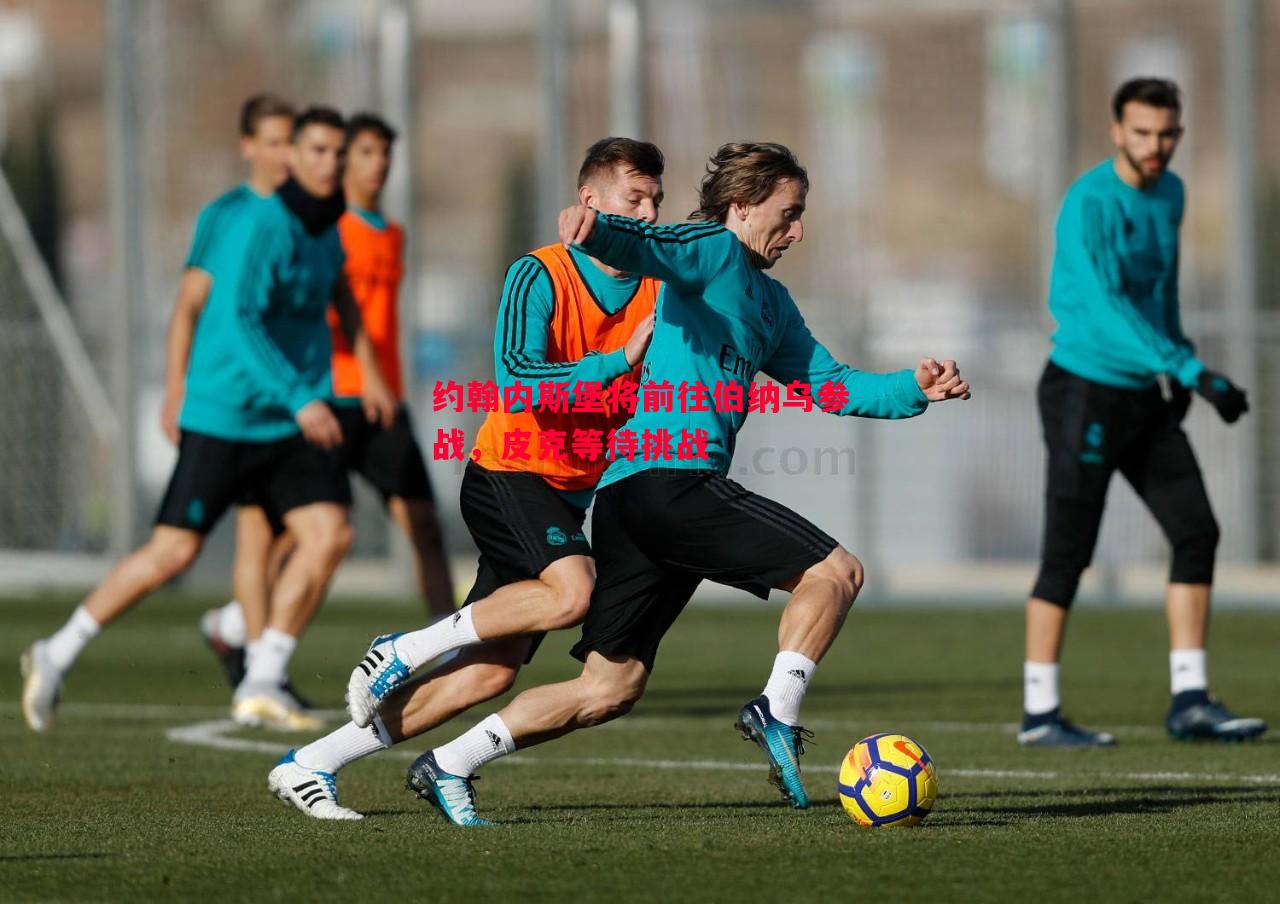 约翰内斯堡将前往伯纳乌参战,皮克等待挑战 约翰内斯堡将前往伯纳乌参战,皮克等待挑战