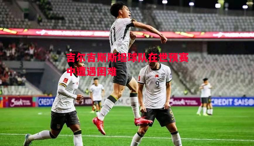 吉尔吉斯斯坦球队在世预赛中遭遇困难 吉尔吉斯斯坦球队在世预赛中遭遇困难